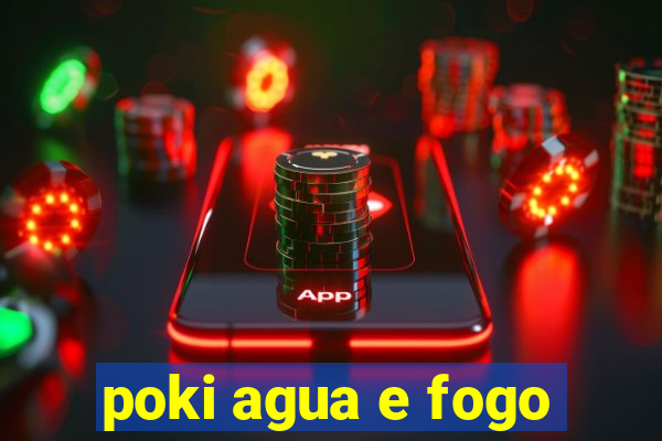 poki agua e fogo